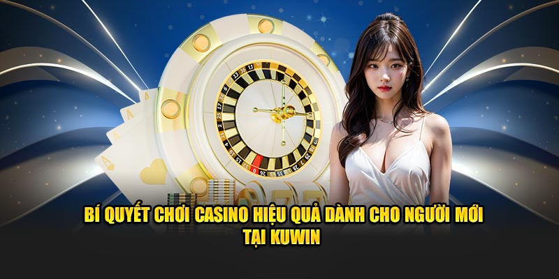 Bí quyết chơi Casino hiệu quả dành cho người mới tại Kuwin