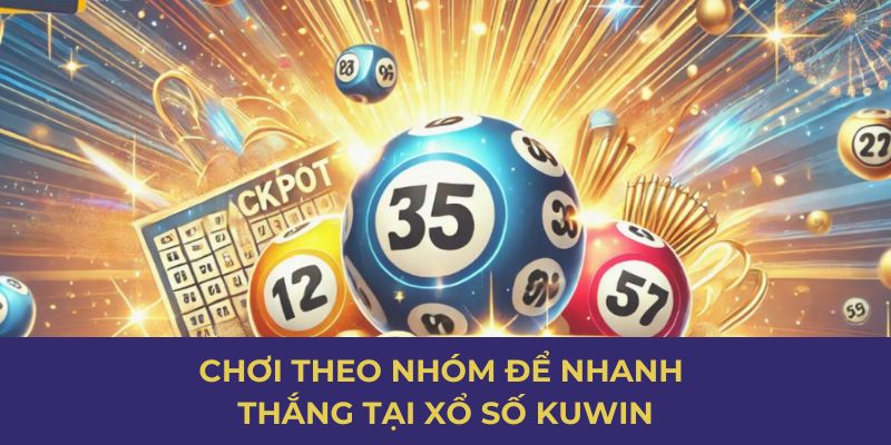 Chơi theo nhóm để nhanh thắng tại xổ số Kuwin