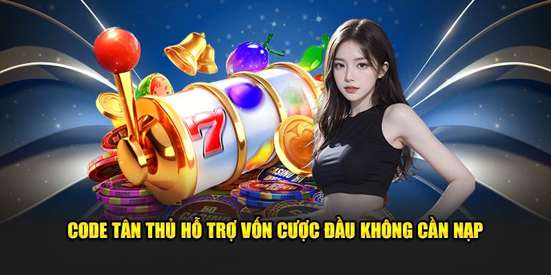 Code tân thủ hỗ trợ vốn cược không cần nạp 