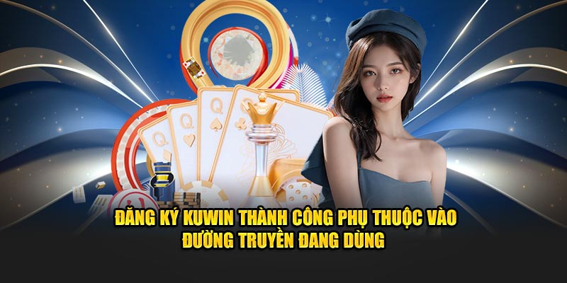 Đăng ký KUWIN thành công phụ thuộc vào đường truyền đang dùng 