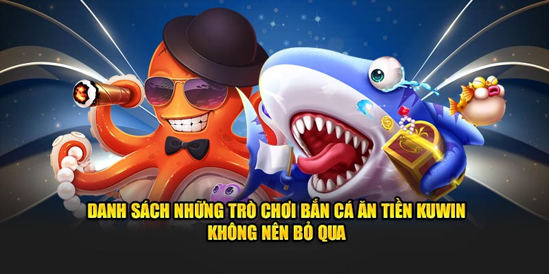 Danh sách những trò chơi bắn cá ăn tiền Kuwin không nên bỏ qua