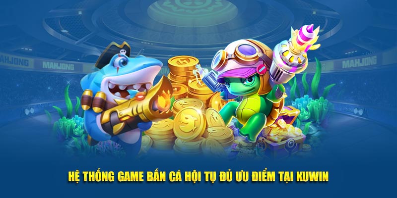 Hệ thống game bắn cá hội tụ đủ ưu điểm tại Kuwin