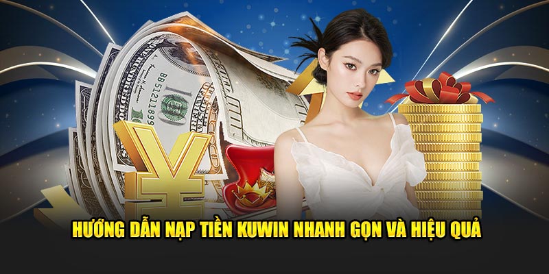 Các bước nạp tiền Kuwin nhanh gọn và hiệu quả