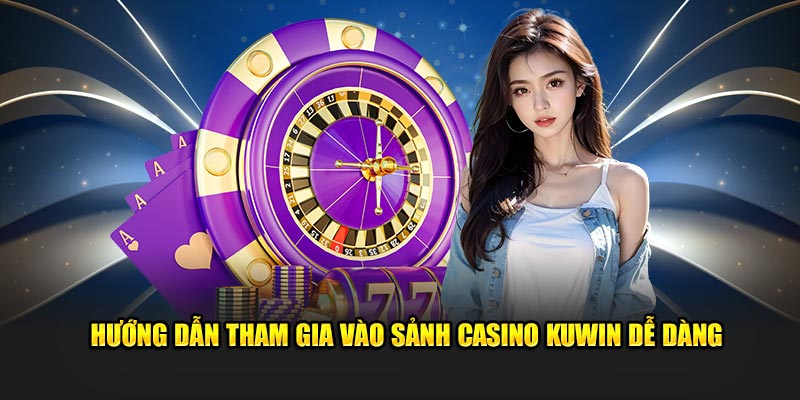 Hướng dẫn tham gia vào sảnh Casino tại Kuwin dễ dàng