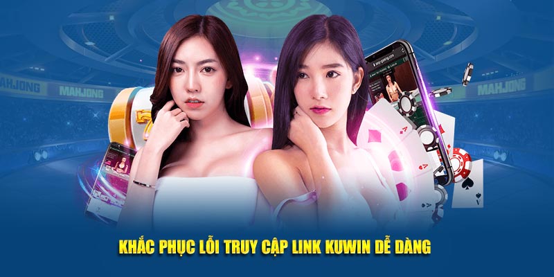 Khắc phục lỗi truy cập link Kuwin dễ dàng 