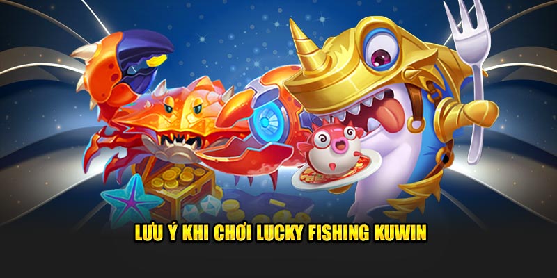 Lưu ý khi chơi Lucky Fishing Kuwin