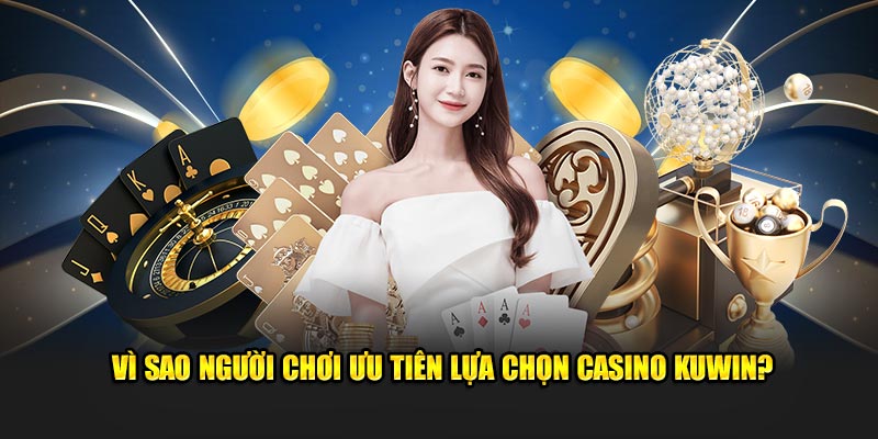 Vì sao người chơi ưu tiên lựa chọn Casino Kuwin